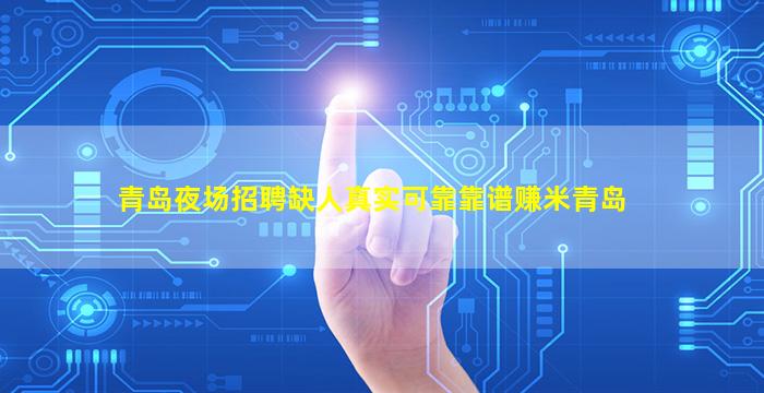 青岛夜场招聘缺人真实可靠靠谱赚米青岛